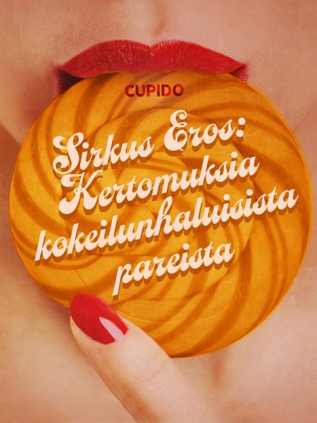 Sirkus Eros: Kertomuksia kokeilunhaluisista pareista ja muita huikean eroottisia tarinoita Cupidolta (eBook, ePUB)