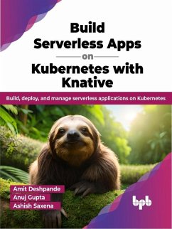 Build Serverless Apps on Kubernetes with Knative: Build, Deploy, and Manage Serverless Applications on Kubernetes (eBook, ePUB) - Deshpande, Amit; Gupta, Anuj; Saxena, Ashish