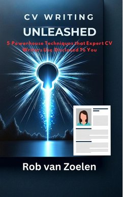 CV Writing Unleashed: The 5 Powerhouse Techniques That Expert CV Writers Use Disclosed To You (eBook, ePUB) - Zoelen, Robert van