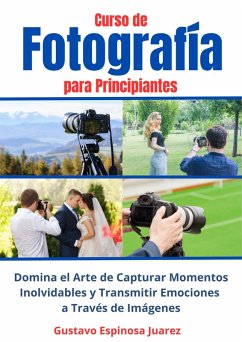 Curso de Fotografía para Principiantes Domina el Arte de Capturar Momentos Inolvidables y transmitir Emociones a Través de Imágenes (eBook, ePUB) - Juarez, Gustavo Espinosa