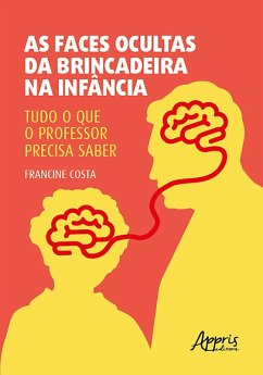 As Faces Ocultas da Brincadeira na Infância: Tudo o Que o Professor Precisa Saber (eBook, ePUB) - Costa, Francine