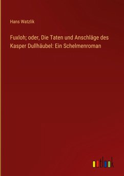 Fuxloh; oder, Die Taten und Anschläge des Kasper Dullhäubel: Ein Schelmenroman