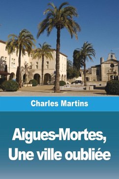 Aigues-Mortes, Une ville oubliée - Martins, Charles