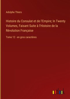 Histoire du Consulat et de l'Empire; In Twenty Volumes, Faisant Suite à l'Histoire de la Révolution Française