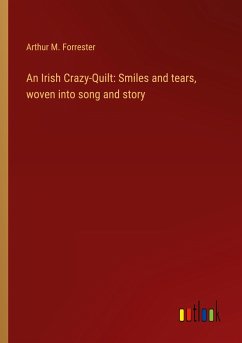 An Irish Crazy-Quilt: Smiles and tears, woven into song and story - Forrester, Arthur M.
