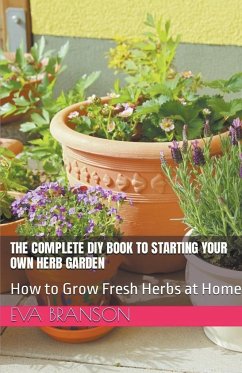 The Complete DIY Book to Starting Your Own Herb Garden - Branson, Eva