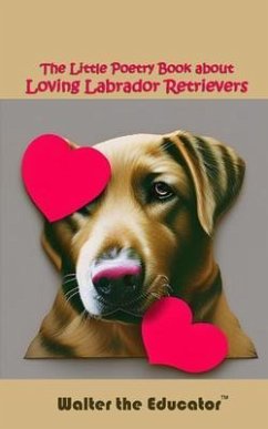 The Little Poetry Book about Loving Labrador Retrievers (eBook, ePUB) - Walter the Educator