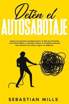 Cover Detén el autosabotaje: Supera tus patrones autodestructivos, la falta de motivación y los malos hábitos, y aprende a liberar tu verdadero potencial para alcanzar tus metas y lograr tus objetivos. (eBook, ePUB)