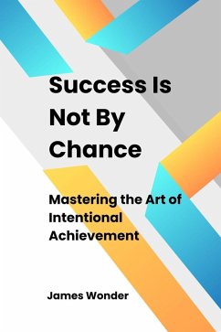 Succeed Is Not By Chance: Mastering the Art of Intentional Achievement (eBook, ePUB) - Wonder, James