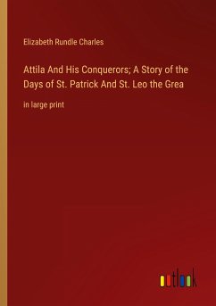 Attila And His Conquerors; A Story of the Days of St. Patrick And St. Leo the Grea