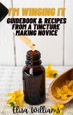Guidebook & Recipes From a Tincture Making Novice (I'm Winging It, #4) (eBook, ePUB)
