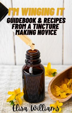 Guidebook & Recipes From a Tincture Making Novice (I'm Winging It, #4) (eBook, ePUB) - Williams, Elisa