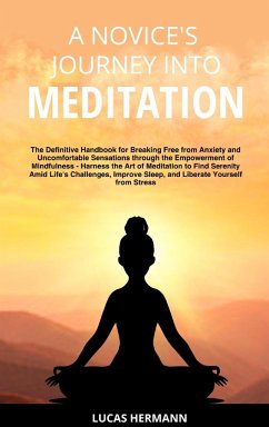 A Novice's Journey into Meditation: The Definitive Handbook for Breaking Free from Anxiety and Uncomfortable Sensations through the Empowerment of Min - Hermann, Lucas