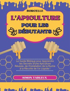 Cover L'Apiculture pour les Débutants: Le Guide Biblique pour Apprendre les Secrets d'Une Apiculture Réussie, de l'Installation de la Ruche à la Récolte de l'or Liquide ! (eBook, ePUB)