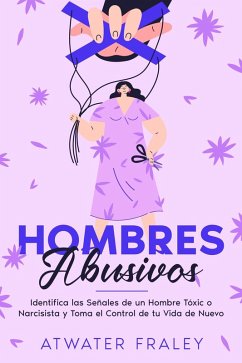 Hombres Abusivos: Identifica las Señales de un Hombre Tóxico o Narcisista y Toma el Control de tu Vida de Nuevo (eBook, ePUB) - Fraley, Atwater