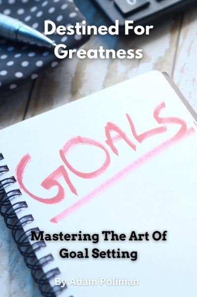 Destined For Greatness: Mastering The Art Of Goal Setting (eBook, ePUB) Destined For Greatness: Mastering The Art Of Goal Setting (eBook, ePUB)