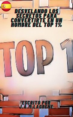 Cover Desvelando los Secretos para Convertirte en un Hombre del Top 1%. (eBook, ePUB)