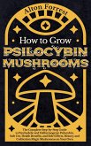 How to Grow Psilocybin Mushrooms: The Complete Step-By-Step Guide to Psychedelic and Hallucinogenic Psilocybin, Safe Use, Health Benefits, and Side Effects, History, and Cultivation Magic Mushrooms (eBook, ePUB)
