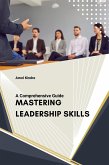 Mastering Leadership Skills : A Comprehensive Guide (eBook, ePUB)