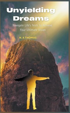 Unyielding Dreams - Navigating Life's Tests To Achieve Your Ultimate Vision - Thomas, N. A