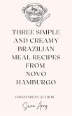 Three Simple and Creamy Brazilian Meal Recipes from Novo Hamburgo (eBook, ePUB)