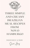 Three Simple and Creamy Brazilian Meal Recipes from Novo Hamburgo (eBook, ePUB)