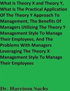 What Is Theory X and Theory Y, What Is The Practical Application Of The Theory Y Approach To Management, The Benefits Of Managers Utilizing The Theory Y Management Style To Manage Their Employees, And The Problems With Managers Leveraging The Theory X Management Style To Manage Their Employees (eBook, ePUB) - Sachs, Harrison