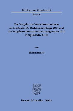 Die Vergabe von Wasserkonzessionen im Lichte der EU-Richtlinientrilogie 2014 und des Vergaberechtsmodernisierungsgesetzes 2016 (VergRModG 2016). - Hensel, Florian