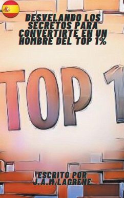 Desvelando los Secretos para Convertirte en un Hombre del Top 1%. - Lagrene, Julio Alberto Martinez