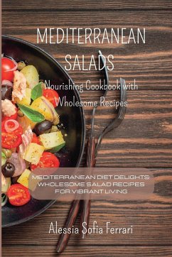 Mediterranean Salads - Nourishing Cookbook with Wholesome Recipes: Mediterranean Diet Delights: Wholesome Salad Recipes for Vibrant Living - Ferrari, Alessia Sofia