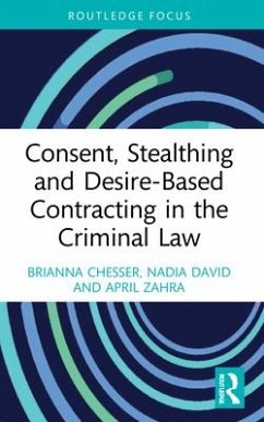 Consent, Stealthing and Desire-Based Contracting in the Criminal Law - Chesser, Brianna (Dr. Brianna Chesser is a Senior Lecturer in Crimin; David, Nadia (Nadia is an Associate Lecturer in Criminal Justice and; Zahra, April (April is admitted as a Solicitor of the Supreme Court