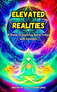 Elevated Realites: A Guide to Exploring Astral Travel with Cannabis (eBook, ePUB) - Lopez, Justo Stephen
