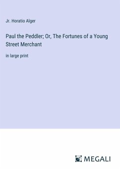 Paul the Peddler; Or, The Fortunes of a Young Street Merchant - Alger, Jr. Horatio