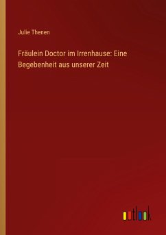 Fräulein Doctor im Irrenhause: Eine Begebenheit aus unserer Zeit