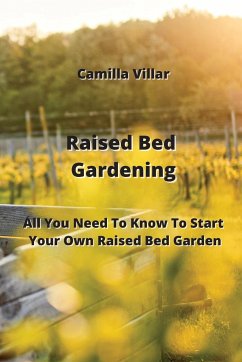 Raised Bed Gardening: All You Need To Know To Start Your Own Raised Bed Garden - Villar, Camilla