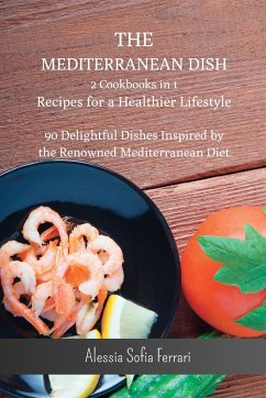 The Mediterranean Dish - 2 Cookbooks in 1 - Recipes for a Healthier Lifestyle: 90 Delightful Dishes Inspired by the Renowned Mediterranean - Ferrari, Alessia Sofia