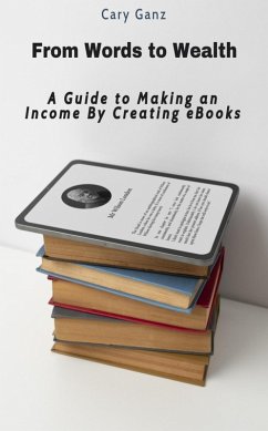 From Words to Wealth: A Guide to Making an Income By Creating eBooks (eBook, ePUB) - Ganz, Cary