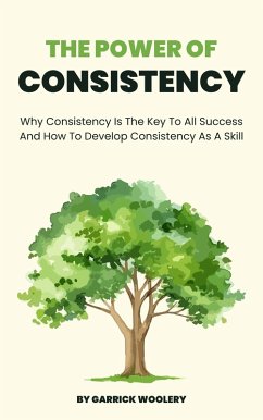 The Power Of Consistency - Why Consistency Is The Key To All Success And How To Develop Consistency As A Skill (eBook, ePUB) - Woolery, Garrick