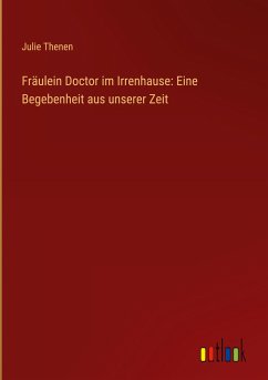 Fräulein Doctor im Irrenhause: Eine Begebenheit aus unserer Zeit - Thenen, Julie