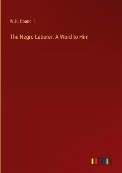 The Negro Laborer: A Word to Him - Councill, W. H.