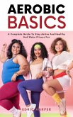 Aerobic Basics - A Complete Guide To Stay Active And Healthy And Make Fitness Fun (eBook, ePUB) Aerobic Basics - A Complete Guide To Stay Active And Healthy And Make Fitness Fun (eBook, ePUB)