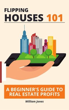 Flipping Houses 101: A Beginner's Guide to Real Estate Profits (eBook, ePUB) - Jones, William