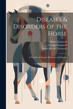 Diseases & Disorders of the Horse: A Treatise on Equine Medicine and Surgery - Gresswell, Albert; Gresswell, James Brodie; Gresswell, George