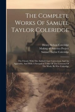 The Complete Works Of Samuel Taylor Coleridge: The Friend, With The Author's Last Corrections And An Appendix, And With A Synoptical Table Of The Cont - Coleridge, Samuel Taylor