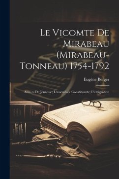 Le Vicomte De Mirabeau (Mirabeau-Tonneau) 1754-1792: Années De Jeunesse; L'assemblée Constituante; L'émigration - Berger, Eugéne