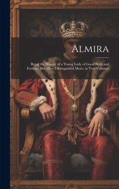 Almira: Being the History of a Young Lady of Good Birth and Fortune, But More Distinguish'd Merit. in Two Volumes - Anonymous