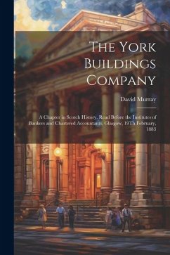 The York Buildings Company: A Chapter in Scotch History. Read Before the Institutes of Bankers and Chartered Accountants, Glasgow, 19Th February, - Murray, David