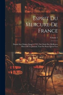 Esprit Du Mercure De France: Depuis Son Origine Jusqu'à 1792, Ou Choix Des Meilleures Pièces De Ce Journal, Tant En Prose Qu'en Vers; Volume 1 - Anonymous