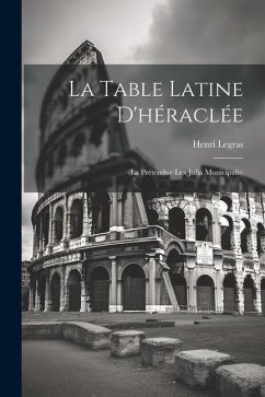 La Table Latine D'héraclée: (La Prétendue Lex Julia Municipalis) - Legras, Henri