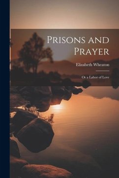 Prisons and Prayer: Or a Labor of Love - Wheaton, Elizabeth